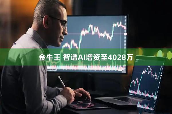 金牛王 智谱AI增资至4028万