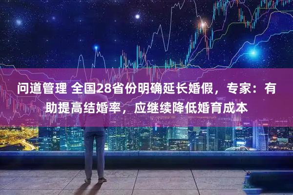 问道管理 全国28省份明确延长婚假，专家：有助提高结婚率，应继续降低婚育成本