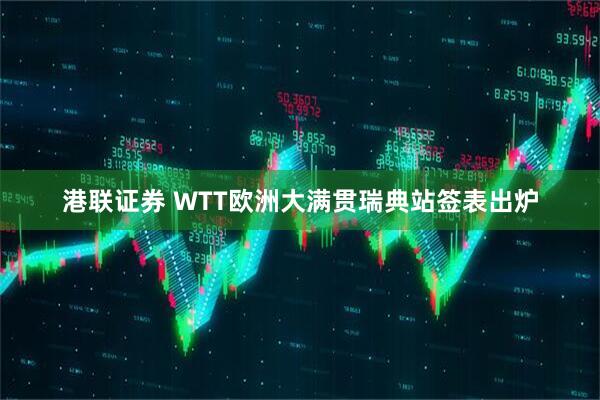 港联证券 WTT欧洲大满贯瑞典站签表出炉