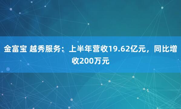 金富宝 越秀服务：上半年营收19.62亿元，同比增收200万元