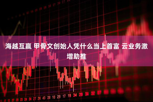 海越互赢 甲骨文创始人凭什么当上首富 云业务激增助推