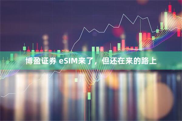 博盈证券 eSIM来了,但还在来的路上