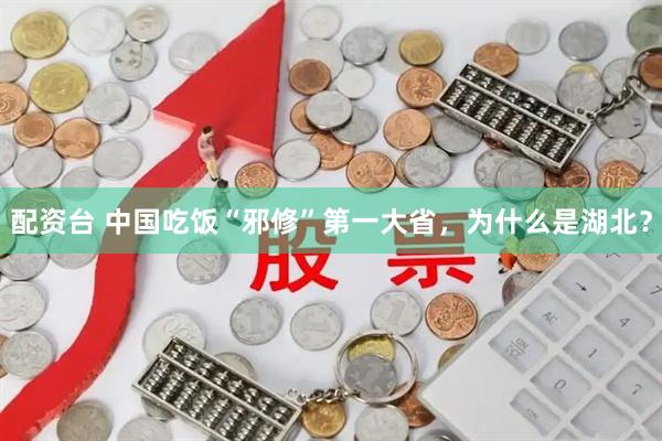 配资台 中国吃饭“邪修”第一大省，为什么是湖北？