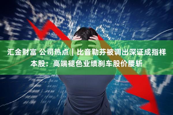 汇金财富 公司热点｜比音勒芬被调出深证成指样本股：高端褪色业绩刹车股价腰斩