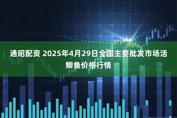 通昭配资 2025年4月29日全国主要批发市场活鲫鱼价格行情